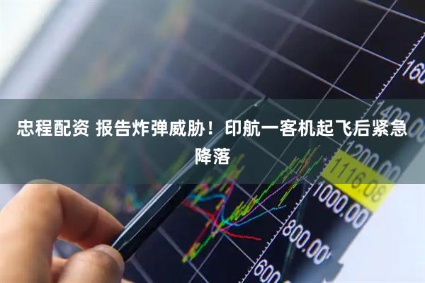 忠程配资 报告炸弹威胁！印航一客机起飞后紧急降落