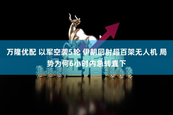 万隆优配 以军空袭5轮 伊朗回射超百架无人机 局势为何6小时内急转直下