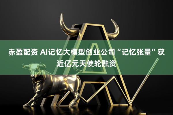 赤盈配资 AI记忆大模型创业公司“记忆张量”获近亿元天使轮融资