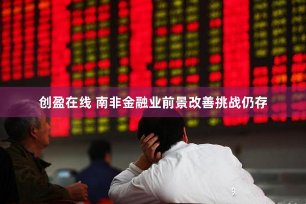 创盈在线 南非金融业前景改善挑战仍存