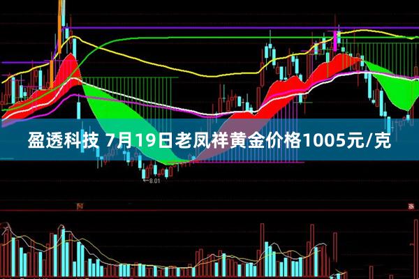 盈透科技 7月19日老凤祥黄金价格1005元/克