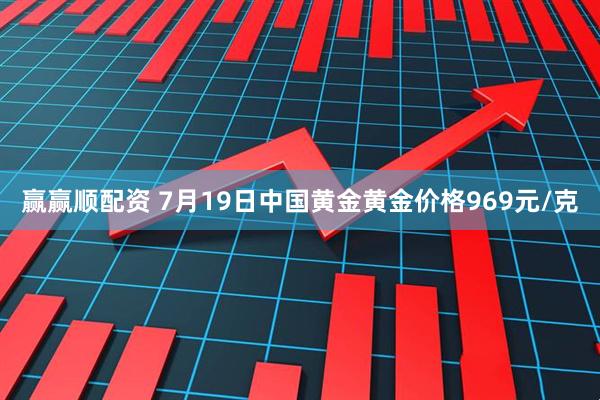 赢赢顺配资 7月19日中国黄金黄金价格969元/克