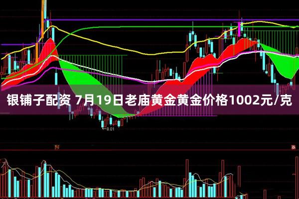 银铺子配资 7月19日老庙黄金黄金价格1002元/克