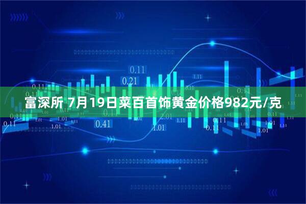 富深所 7月19日菜百首饰黄金价格982元/克
