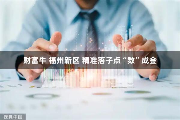 财富牛 福州新区 精准落子点“数”成金