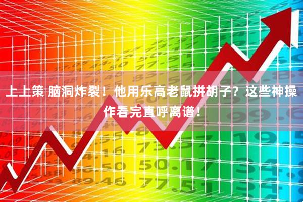 上上策 脑洞炸裂！他用乐高老鼠拼胡子？这些神操作看完直呼离谱！