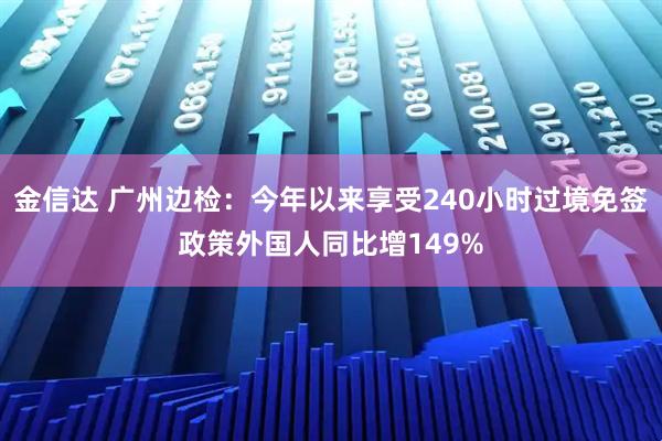 金信达 广州边检:今年以来享受240小时过境免签政策外国人同比增149%