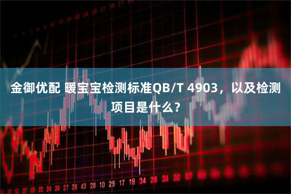 金御优配 暖宝宝检测标准QB/T 4903，以及检测项目是什么？