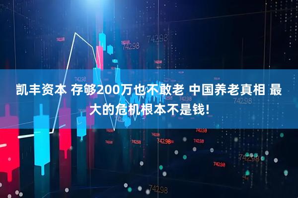 凯丰资本 存够200万也不敢老 中国养老真相 最大的危机根本不是钱!