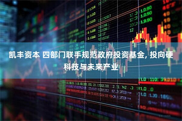 凯丰资本 四部门联手规范政府投资基金, 投向硬科技与未来产业