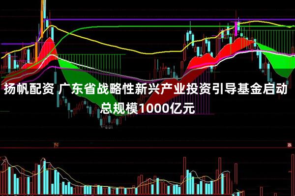扬帆配资 广东省战略性新兴产业投资引导基金启动 总规模1000亿元