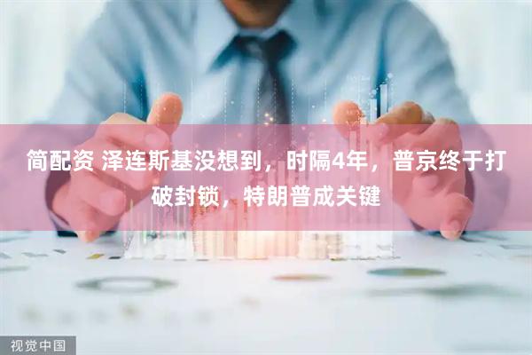 简配资 泽连斯基没想到，时隔4年，普京终于打破封锁，特朗普成关键